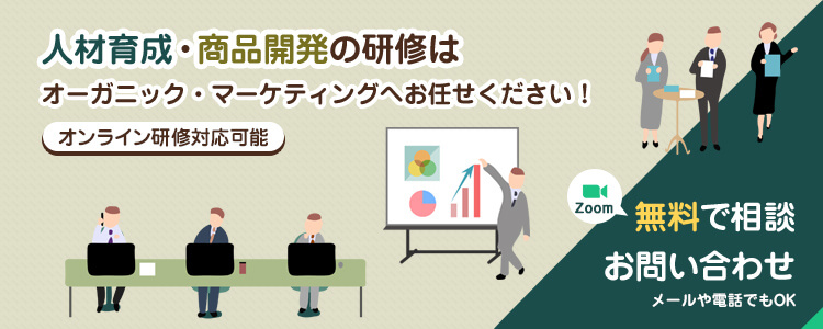 人材育成・商品開発の研修はオーガニック・マーケティングへお任せください！Zoomオンライン対応化、メールや電話でもOK。無料で相談お問い合わせ！